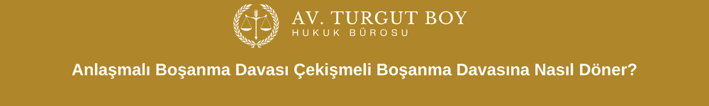 Anlaşmalı Boşanma Davası Çekişmeli Boşanma Davasına Nasıl Döner?